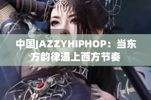 中国JAZZYHIPHOP：当东方韵律遇上西方节奏