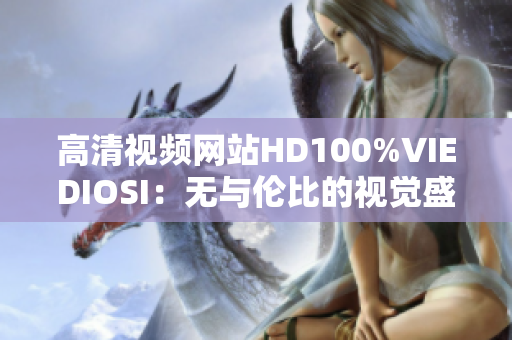 高清视频网站HD100%VIEDIOSI：无与伦比的视觉盛宴
