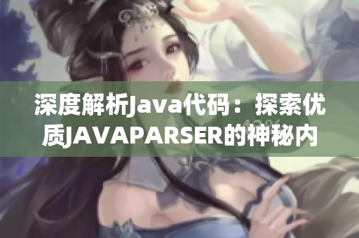 深度解析Java代码：探索优质JAVAPARSER的神秘内涵