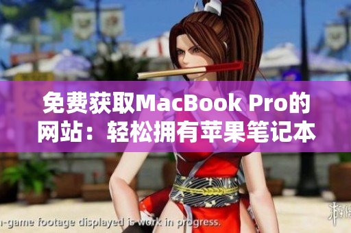免费获取MacBook Pro的网站：轻松拥有苹果笔记本电脑