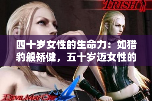 四十岁女性的生命力：如猎豹般矫健，五十岁迈女性的魅力：如悠然青山