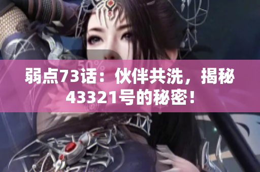 弱点73话：伙伴共洗，揭秘43321号的秘密！