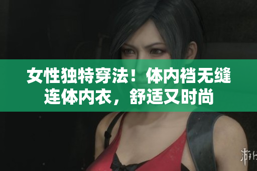 女性独特穿法！体内裆无缝连体内衣，舒适又时尚