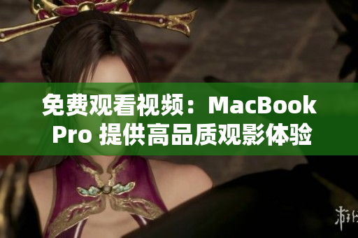 免费观看视频：MacBook Pro 提供高品质观影体验