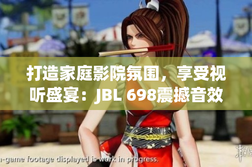 打造家庭影院氛围，享受视听盛宴：JBL 698震撼音效，家庭娱乐新境界