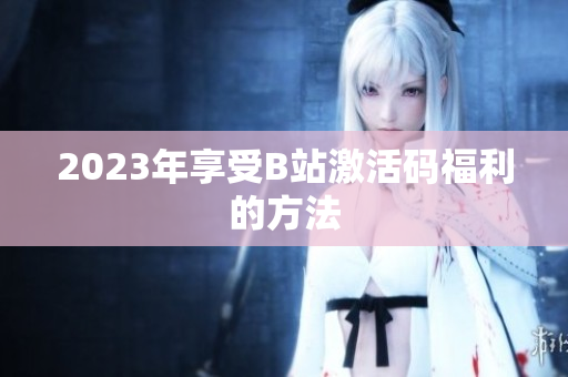 2023年享受B站激活码福利的方法