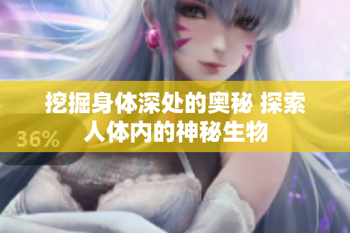 挖掘身体深处的奥秘 探索人体内的神秘生物