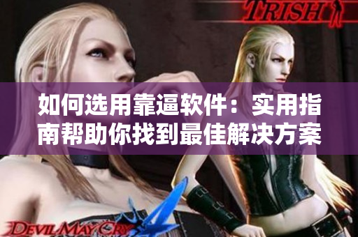 如何选用靠逼软件：实用指南帮助你找到最佳解决方案