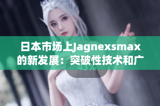 日本市场上Jagnexsmax的新发展：突破性技术和广受欢迎的用户体验