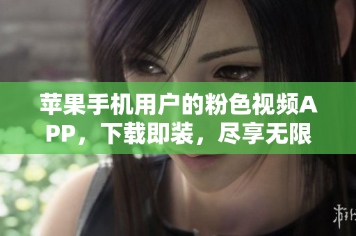 苹果手机用户的粉色视频APP，下载即装，尽享无限观影乐趣
