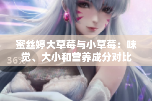 蜜丝婷大草莓与小草莓：味觉、大小和营养成分对比