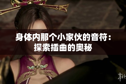 身体内那个小家伙的音符：探索插曲的奥秘