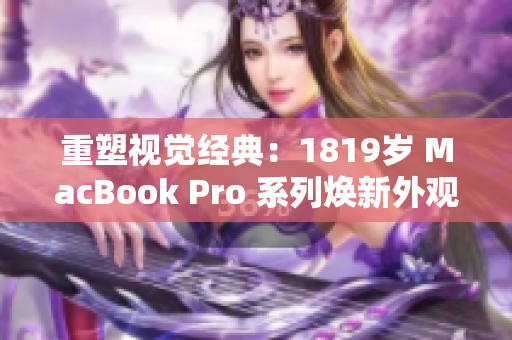 重塑视觉经典：1819岁 MacBook Pro 系列焕新外观