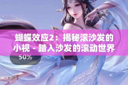 蝴蝶效应2：揭秘滚沙发的小视 - 踏入沙发的滚动世界