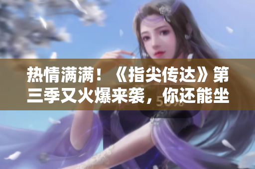 热情满满！《指尖传达》第三季又火爆来袭，你还能坐得住吗？