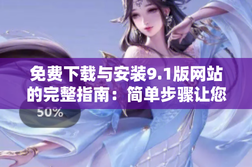 免费下载与安装9.1版网站的完整指南：简单步骤让您轻松入手