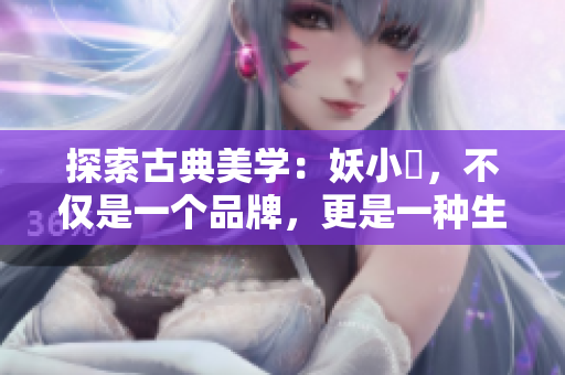 探索古典美学：妖小槡，不仅是一个品牌，更是一种生活态度