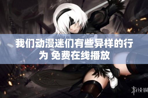 我们动漫迷们有些异样的行为 免费在线播放