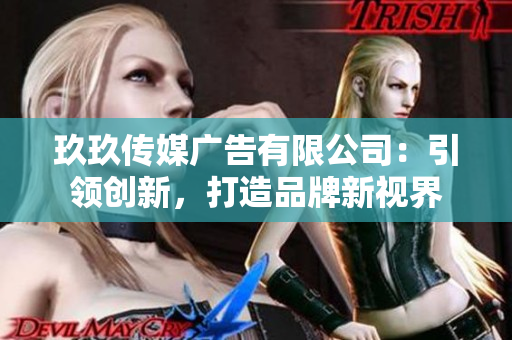 玖玖传媒广告有限公司：引领创新，打造品牌新视界