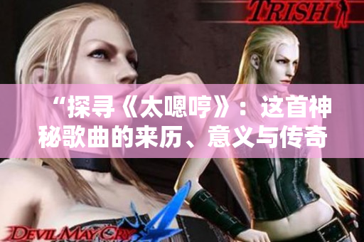 “探寻《太嗯哼》：这首神秘歌曲的来历、意义与传奇”