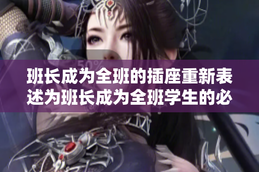 班长成为全班的插座重新表述为班长成为全班学生的必需品