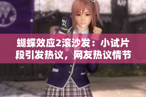 蝴蝶效应2滚沙发：小试片段引发热议，网友热议情节走向
