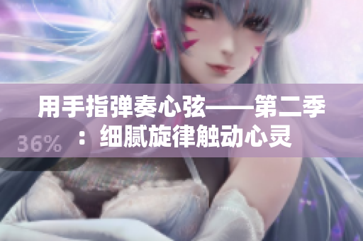 用手指弹奏心弦——第二季：细腻旋律触动心灵