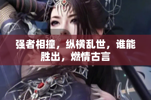 强者相撞，纵横乱世，谁能胜出，燃情古言