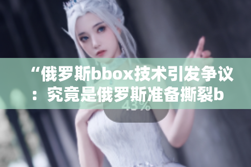 “俄罗斯bbox技术引发争议：究竟是俄罗斯准备撕裂bass市场？”