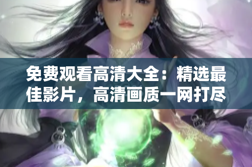 免费观看高清大全：精选最佳影片，高清画质一网打尽