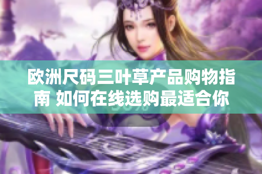 欧洲尺码三叶草产品购物指南 如何在线选购最适合你的款式