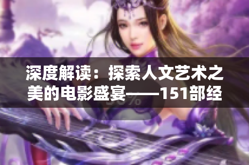 深度解读：探索人文艺术之美的电影盛宴——151部经典影片赏析