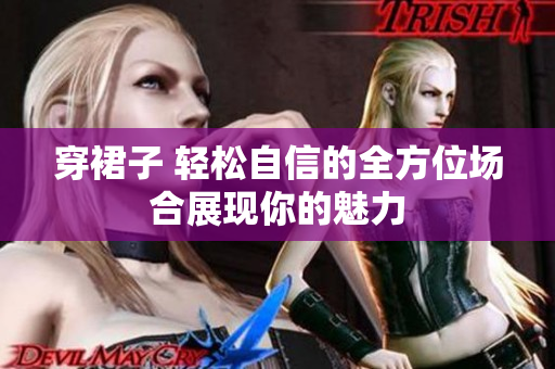 穿裙子 轻松自信的全方位场合展现你的魅力