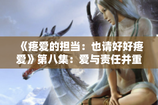 《疼爱的担当：也请好好疼爱》第八集：爱与责任并重