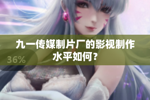 九一传媒制片厂的影视制作水平如何？