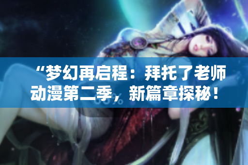 “梦幻再启程：拜托了老师动漫第二季，新篇章探秘！”