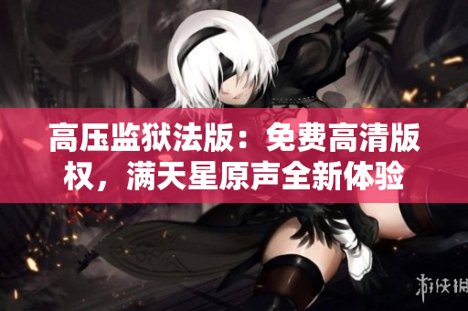 高压监狱法版：免费高清版权，满天星原声全新体验