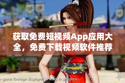 获取免费短视频App应用大全，免费下载视频软件推荐