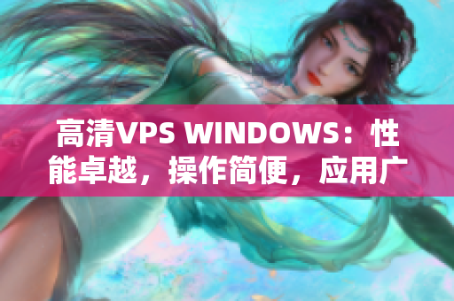 高清VPS WINDOWS：性能卓越，操作简便，应用广泛