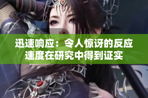 迅速响应：令人惊讶的反应速度在研究中得到证实