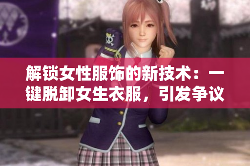 解锁女性服饰的新技术：一键脱卸女生衣服，引发争议