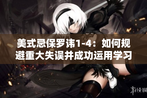 美式忌保罗讳1-4：如何规避重大失误并成功运用学习经验？