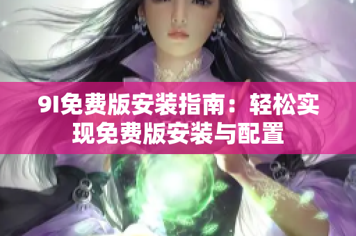 9I免费版安装指南：轻松实现免费版安装与配置