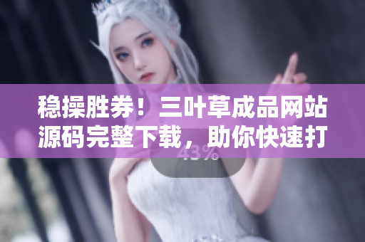 稳操胜券！三叶草成品网站源码完整下载，助你快速打造个性化网站