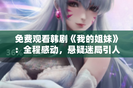 免费观看韩剧《我的姐妹》：全程感动，悬疑迷局引人入胜