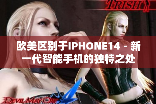 欧美区别于IPHONE14 - 新一代智能手机的独特之处
