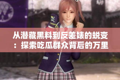 从潜藏黑料到反差婊的蜕变：探索吃瓜群众背后的万里长征