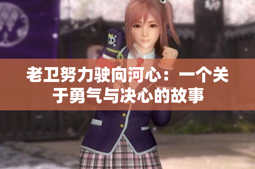 老卫努力驶向河心：一个关于勇气与决心的故事