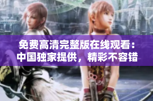 免费高清完整版在线观看：中国独家提供，精彩不容错过