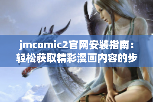 jmcomic2官网安装指南：轻松获取精彩漫画内容的步骤解析